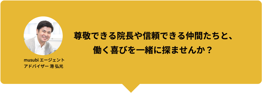 musubi エージェントアドバイザー 港 弘光 尊敬できる院長や信頼できる仲間たちと、働く喜びを一緒に探ませんか？